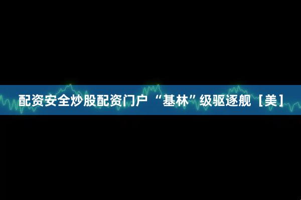 配资安全炒股配资门户 “基林”级驱逐舰［美］