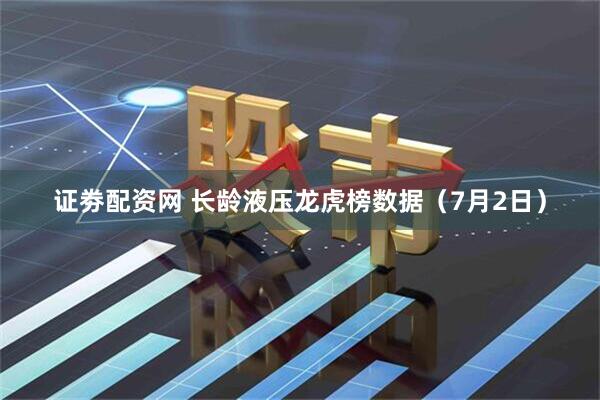 证劵配资网 长龄液压龙虎榜数据（7月2日）
