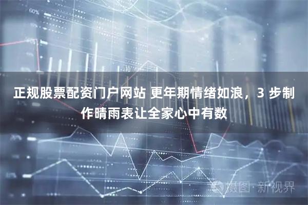 正规股票配资门户网站 更年期情绪如浪，3 步制作晴雨表让全家心中有数