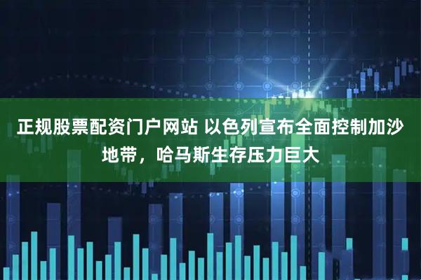 正规股票配资门户网站 以色列宣布全面控制加沙地带，哈马斯生存压力巨大