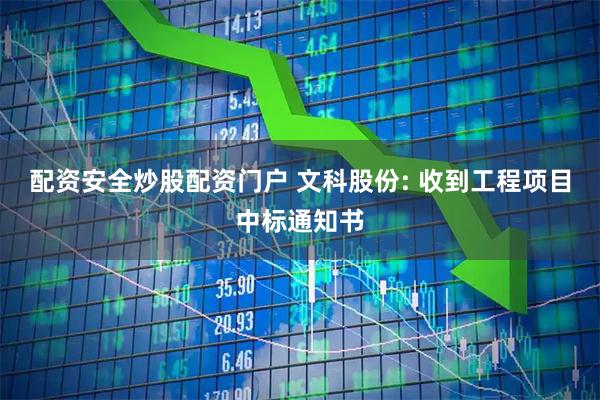 配资安全炒股配资门户 文科股份: 收到工程项目中标通知书