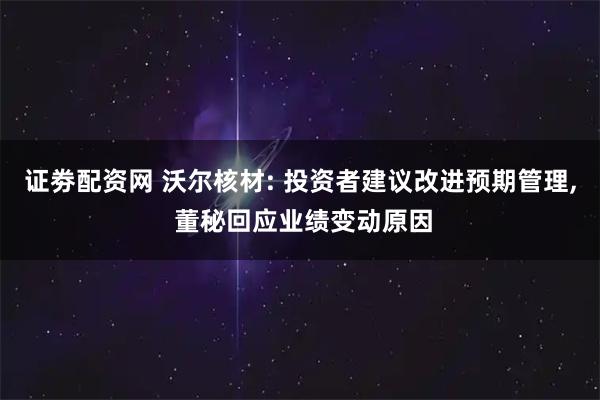 证劵配资网 沃尔核材: 投资者建议改进预期管理, 董秘回应业绩变动原因