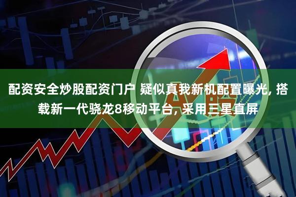 配资安全炒股配资门户 疑似真我新机配置曝光, 搭载新一代骁龙8移动平台, 采用三星直屏